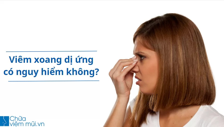 [Giải đáp] Bệnh viêm xoang dị ứng có nguy hiểm không? Chữa trị như thế nào hiệu quả nhất?